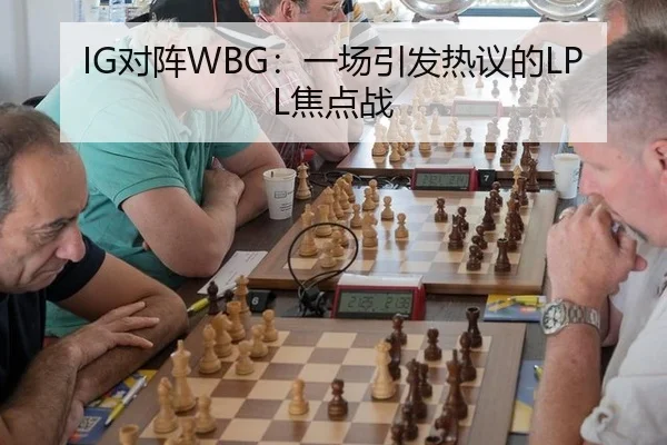 IG对阵WBG：一场引发热议的LPL焦点战