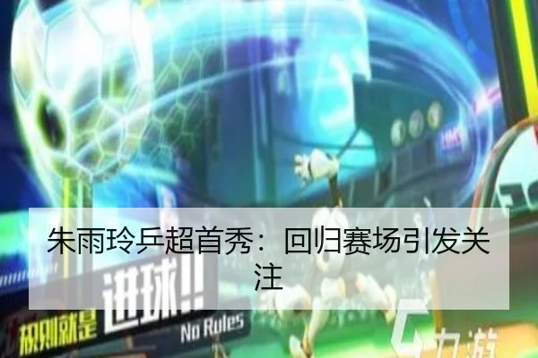 朱雨玲乒超首秀：回归赛场引发关注